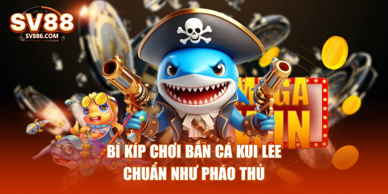 Bí kíp chơi bắn cá Kui Lee chuẩn như pháo thủ