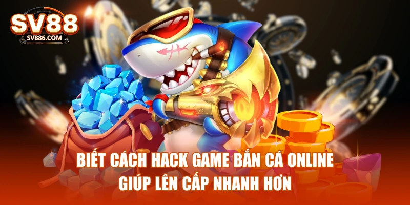 Biết cách hack game bắn cá online giúp lên cấp nhanh hơn