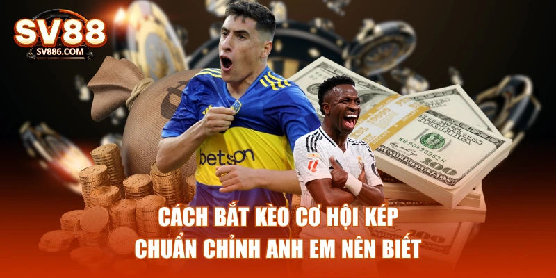 Cách bắt kèo cơ hội kép chuẩn chỉnh anh em nên biết