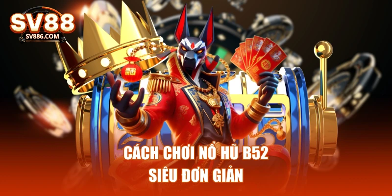 Cách chơi nổ hũ b52 siêu đơn giản