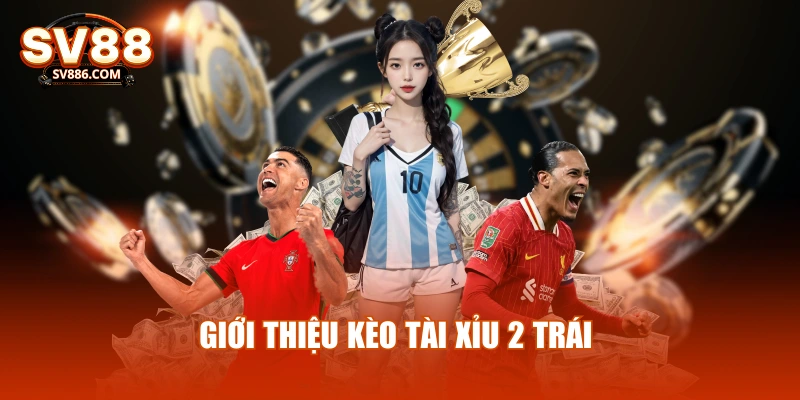 Giới thiệu Kèo tài xỉu 2 trái
