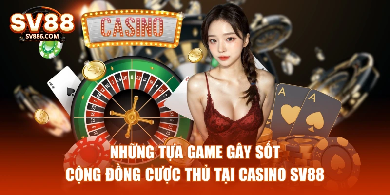 Những tựa game gây sốt cộng đồng cược thủ tại Casino SV88