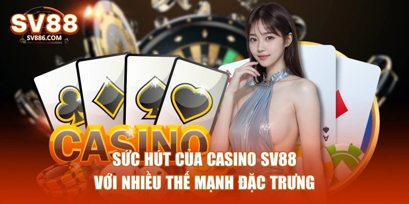 Sức hút của Casino SV88 với nhiều thế mạnh đặc trưng