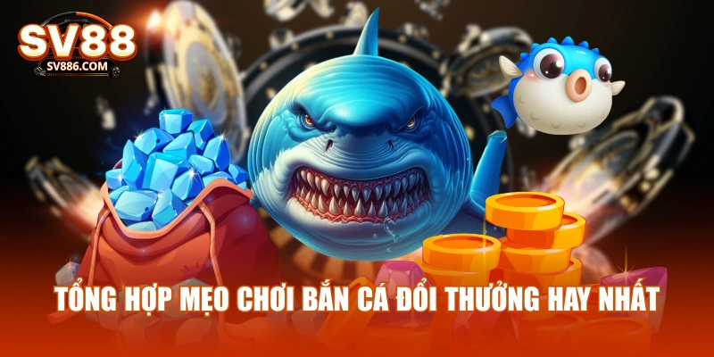Tổng hợp mẹo chơi bắn cá đổi thưởng hay nhất