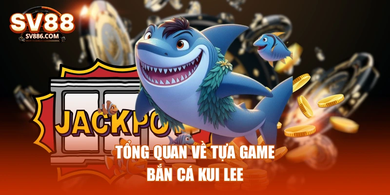 Tổng quan về tựa game bắn cá Kui Lee
