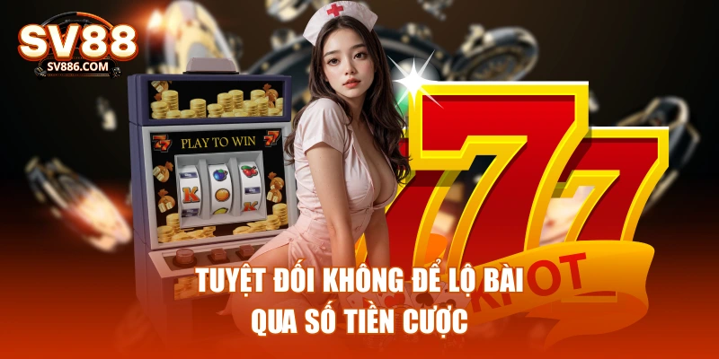 Tuyệt đối không để lộ bài qua số tiền cược
