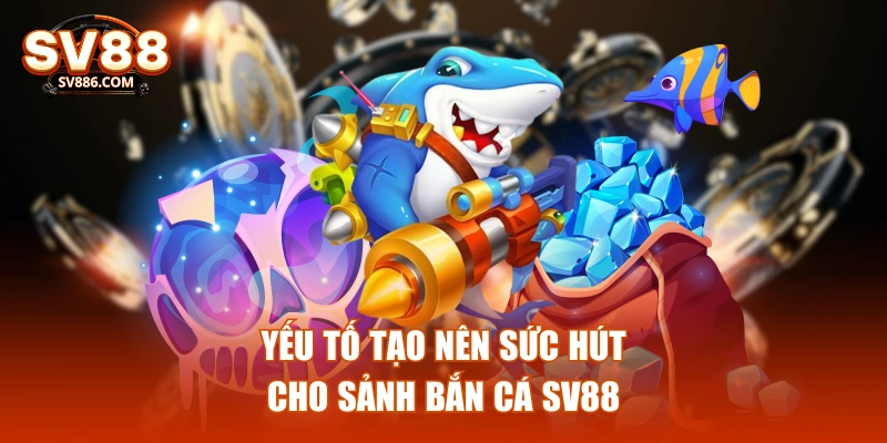 Yếu tố tạo nên sức hút cho sảnh bắn cá SV88
